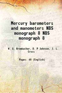 Mercury barometers and manometers Volume NBS monograph 8 by W. G. Brombacher, D. P Johnson, J. L. Cross - 2017