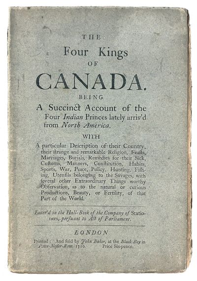The Four Kings of Canada. Being a Succinct Account of the Four Indian Princes lately arriv'd from North America. WITH a particular Description of their Country, their strange and remarkable Religion, Feasts, Marriages, Burials, Remedies for their Sick, Customs, Manners, Constitution, Habits, Sports, War, Peace, Policy, Hunting, Fishing, Utensils belonging to the Savages, with several other Extraordinary Things worthy of Observation, as to the natural or curious Productions, Beauty, or Fertility, of that Part of the World..