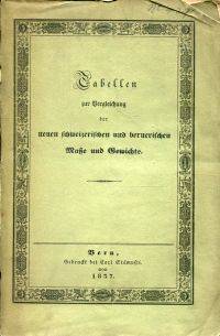 Tabellen zur Vergleichung der neuen schweizerischen Masse und Gewichte mit den bisher im Kanton Bern gesetzlichen, oder sonst üblichen Massen und Gewichten.