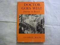 Doctor Goes West. Journey to Brazil. by Mair. George - First Edition - 1958 - from Carmarthenshire Rare Books. (SKU: 112874)