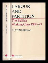 Labour and partition : the Belfast working class, 1905-1923 / Austen Morgan