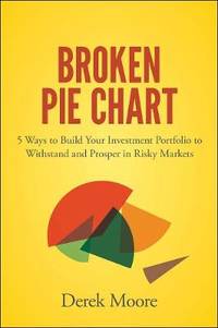 Broken Pie Chart: 5 Ways to Build Your Investment Portfolio to Withstand and Prosper in Risky...