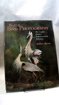 THE ART OF BIRD PHOTOGRAPHY: The Complete Guide to Professional Field Techniques by MORRIS, Arthur - 1998