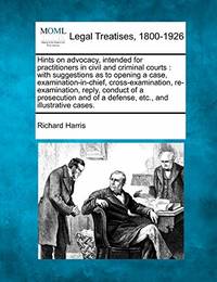 Hints on Advocacy, Intended for Practitioners in Civil and Criminal Courts: With Suggestions as...
