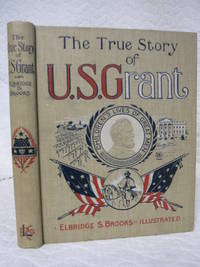 The True Story of U.S. Grant: The American Soldier Told for Boys and Girls by Elbridge S. Brooks - 1897