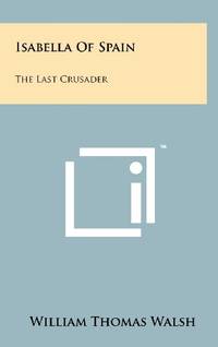 Isabella of Spain: The Last Crusader