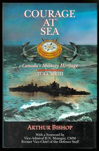 COURAGE AT SEA.  VOLUME III - CANADA&#039;S MILITARY HERITAGE. de Bishop, Arthur.  Foreword by Vice-Admiral D.N. Mainguy, CMM - 1995