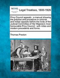 Privy Council Appeals: A Manual Showing the Practice and Procedure in Colonial and Indian Appeals...