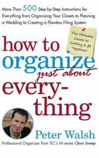 How to Organize (Just About) Everything: More Than 500 Step-By-Step Instructions for Everything...