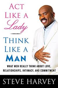 Act Like a Lady, Think Like a Man: What Men Really Think About Love, Relationships, Intimacy, and Commitment by Harvey, Steve