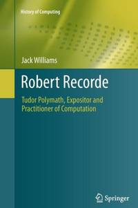 Robert Recorde : Tudor Polymath, Expositor and Practitioner of Computation