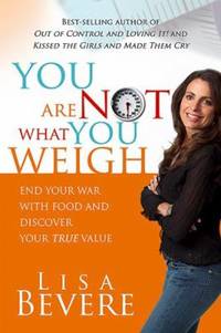 You Are Not What You Weigh : End Your War with Food and Discover Your True Value