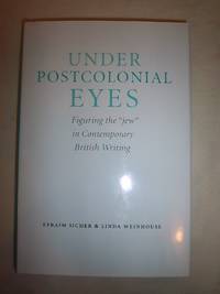 Under Postcolonial Eyes: Figuring the &quot;jew&quot; in Contemporary British Writing by Sicher, Efraim and Weinhouse, Linda - 2013