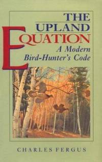 The Upland Equation : A Modern Bird-Hunter&#039;s Code by Charles Fergus - 1995