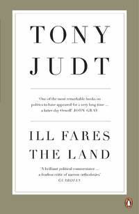 Ill Fares The Land: A Treatise On Our Present Discontents
