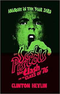 Anarchy in the Year Zero: The Sex Pistols, The Clash and The Class of �76