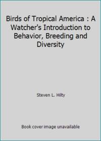 Birds of Tropical America : A Watcher&#039;s Introduction to Behavior, Breeding and Diversity by Steven L. Hilty - 1994