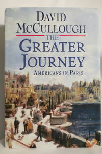 THE GREATER JOURNEY Americans in Paris (DJ protected by a brand new,  clear, acid-free mylar cover) (Signed by Author) by McCullough, David - 2011