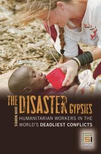 The Disaster Gypsies: Humanitarian Workers in the World's Deadliest Conflicts