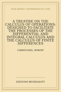 A treatise on the calculus of operations: designed to facilitate the processes of the...