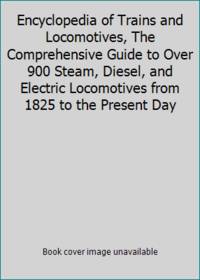 Encyclopedia of Trains and Locomotives, The Comprehensive Guide to Over 900 Steam, Diesel, and...