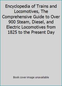 Encyclopedia Of Trains And Locomotives, The Comprehensive Guide To Over 900 Steam, Diesel, And Electric Locomotives From 1825 To The Present Day - 