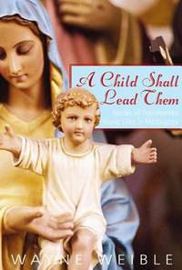 A Child Shall Lead Them : Stories of Transformed Young Lives in Medjugorje