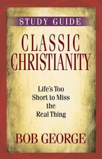 Classic Christianity Study Guide : Life's Too Short to Miss the Real Thing