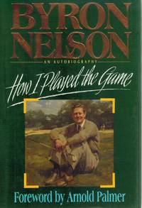 HOW I PLAYED THE GAME An Autobiography by Nelson, Byron - 1993