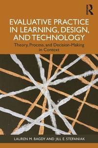 Evaluative Practice in Learning, Design, and Technology: Theory, Process, and Decision-Making in...