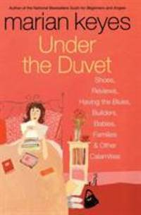 Under the Duvet: Shoes, Reviews, Having the Blues, Builders, Babies, Families and Other Calamities by Keyes, Marian - 2004