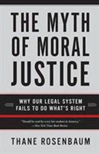 The Myth of Moral Justice : Why Our Legal System Fails to Do What's Right