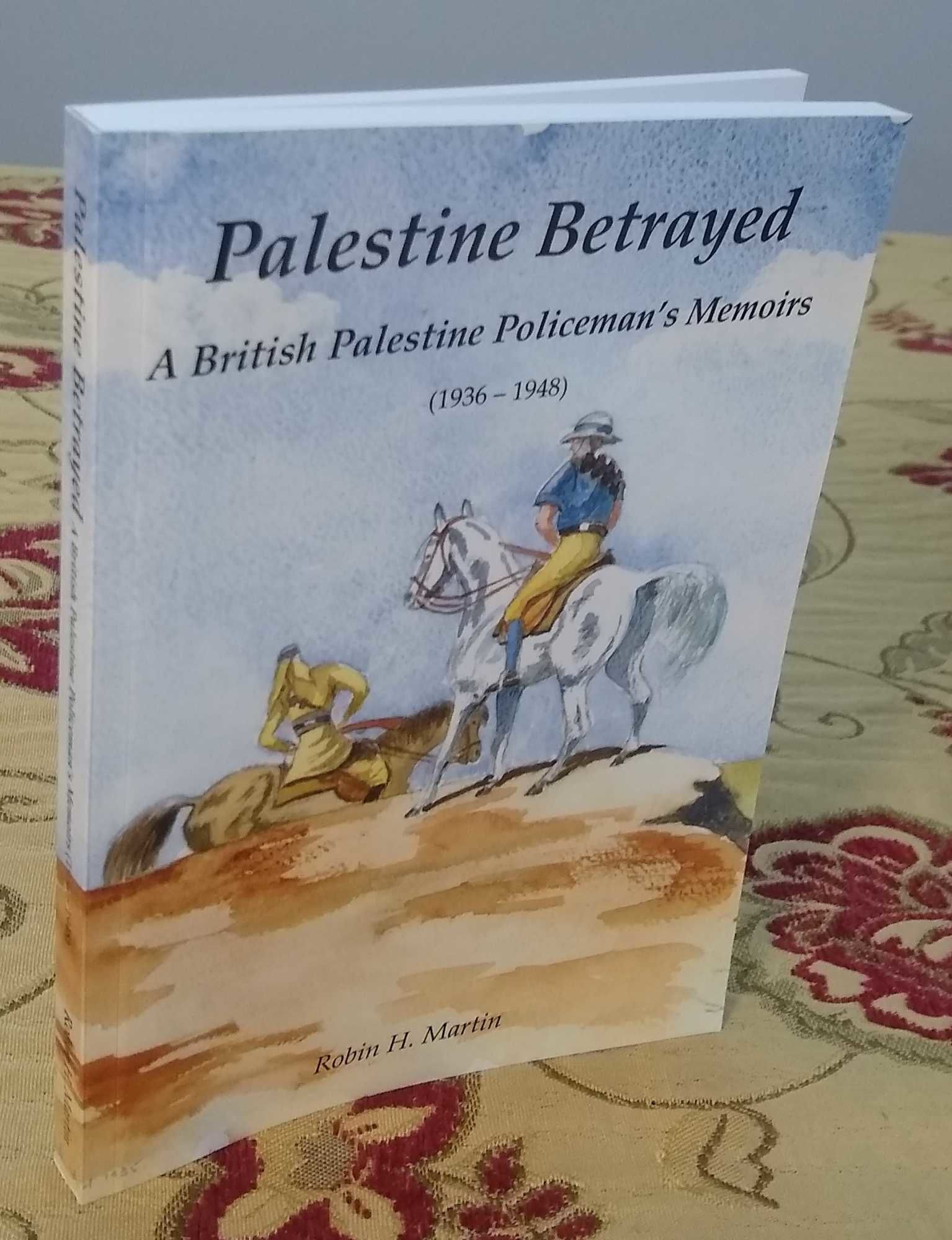 Palestine Betrayed: A British Palestine Policeman's Memoirs (1936-1948