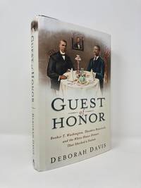 Guest of Honor: Booker T. Washington, Theodore Roosevelt, and the White House Dinner That Shocked...
