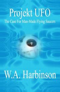 Projekt Ufo: The Case For Man-Made Flying Saucers by W a Harbinson