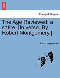 The Age Reviewed: A Satire. In Verse. by Robert Montgomery.