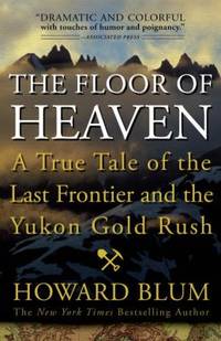 The Floor of Heaven : A True Tale of the Last Frontier and the Yukon Gold Rush