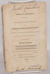 The force of prejudice exhibited in a careful and critical investigation of thirteen recommendations, accompanying Mr. Roswell Judson's famous letter, and appendix, addressed to the Rev. Abner Kneeland, on the subject of universal salvation