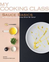 Sauce Basics: 87 Recipes Illustrated Step by Step (My Cooking Class)