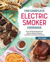 The Complete Electric Smoker Cookbook : Over 100 Tasty Recipes and Step-By-Step Techniques to...