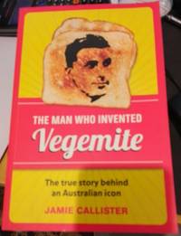 The Man Who Invented Vegemite : The true story behind an Australian icon