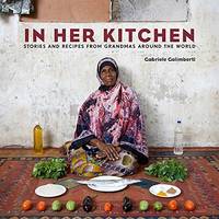 In Her Kitchen: Stories and Recipes from Grandmas Around the World: A Cookbook by Gabriele Galimberti