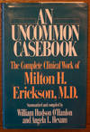 An Uncommon Casebook The Complete Clinical Work of Milton H. Erickson