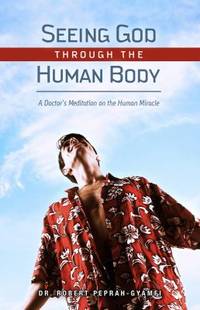OOP Seeing God Through the Human Body : A Doctors Meditation on the Human Miracle