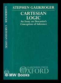 Cartesian logic : an essay on Descartes's conception of inference / Stephen Gaukroger