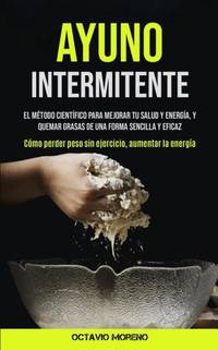 Ayuno Intermitente: El método científico para mejorar tu salud y energía, y quemar grasas de...