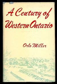 A CENTURY OF WESTERN ONTARIO: THE STORY OF LONDON, "THE FREE PRESS," AND WESTERN ONTARIO, 1849-1959. by Orlo Miller - First Edition - 1949 - from Capricorn Books (SKU: 28459)