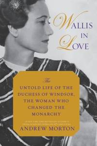 Wallis in Love : The Untold Life of the Duchess of Windsor, the Woman Who Changed the Monarchy