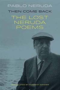 Then Come Back: The Lost Neruda Poems: The Lost Poems of Pablo Neruda