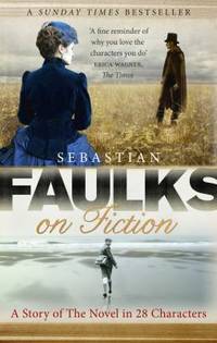 Faulks on Fiction: Great British Characters and the Secret Life of the Novel by Faulks, Sebastian - 2011